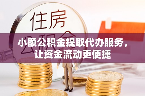 朴子小额公积金提取代办服务，让资金流动更便捷