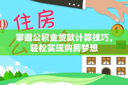 朴子掌握公积金贷款计算技巧，轻松实现购房梦想
