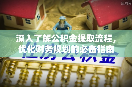朴子深入了解公积金提取流程，优化财务规划的必备指南
