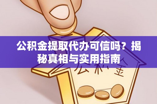 朴子公积金提取代办可信吗？揭秘真相与实用指南