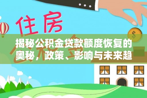 朴子揭秘公积金贷款额度恢复的奥秘，政策、影响与未来趋势