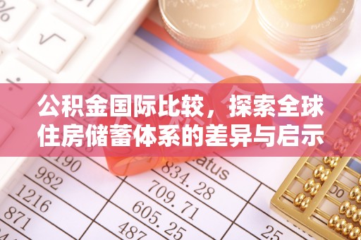 朴子公积金国际比较，探索全球住房储蓄体系的差异与启示