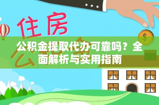 朴子公积金提取代办可靠吗？全面解析与实用指南