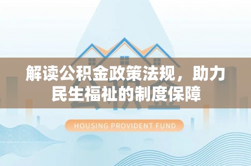 朴子解读公积金政策法规，助力民生福祉的制度保障