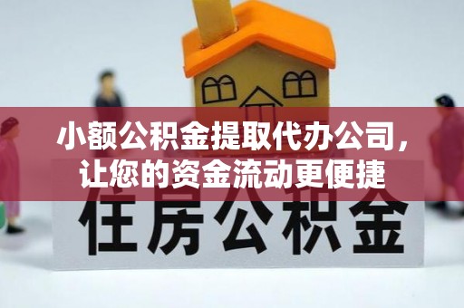 朴子小额公积金提取代办公司，让您的资金流动更便捷