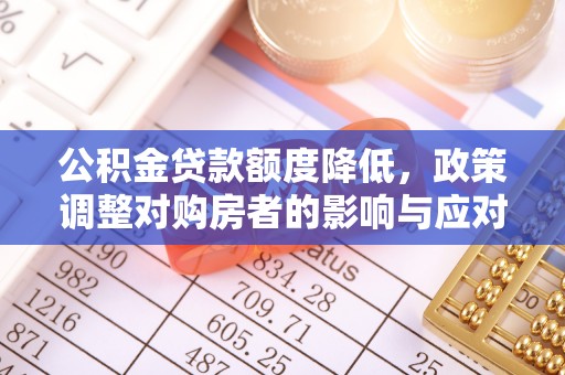 朴子公积金贷款额度降低，政策调整对购房者的影响与应对策略