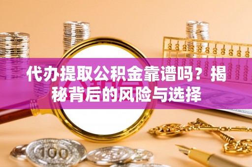 朴子代办提取公积金靠谱吗？揭秘背后的风险与选择