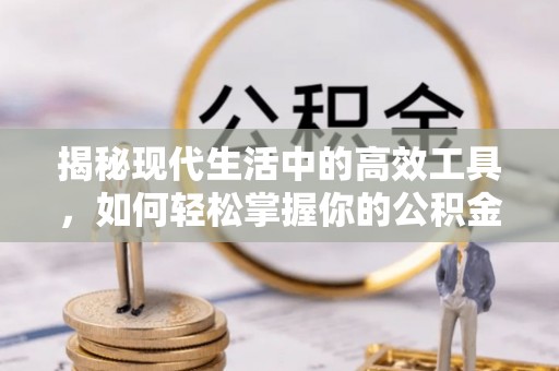 朴子揭秘现代生活中的高效工具，如何轻松掌握你的公积金查询方式