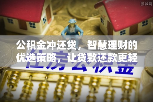 朴子公积金冲还贷，智慧理财的优选策略，让贷款还款更轻松