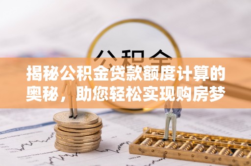 朴子揭秘公积金贷款额度计算的奥秘，助您轻松实现购房梦想