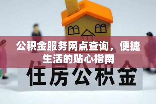 朴子公积金服务网点查询，便捷生活的贴心指南