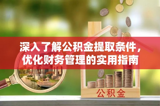 朴子深入了解公积金提取条件，优化财务管理的实用指南