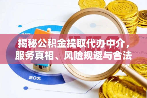 朴子揭秘公积金提取代办中介，服务真相、风险规避与合法途径