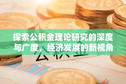 朴子探索公积金理论研究的深度与广度，经济发展的新视角