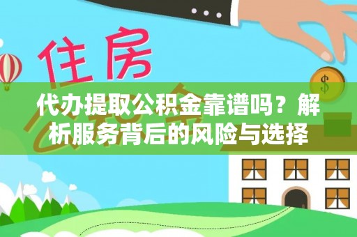 朴子代办提取公积金靠谱吗？解析服务背后的风险与选择