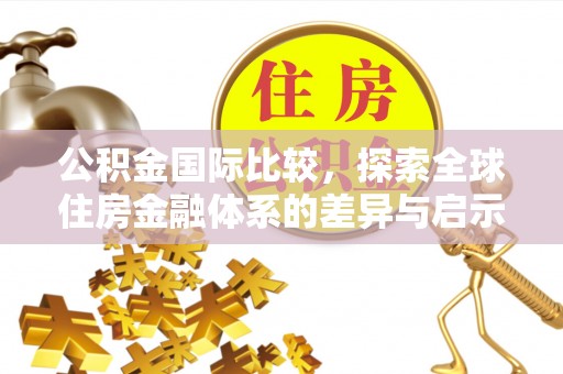 朴子公积金国际比较，探索全球住房金融体系的差异与启示
