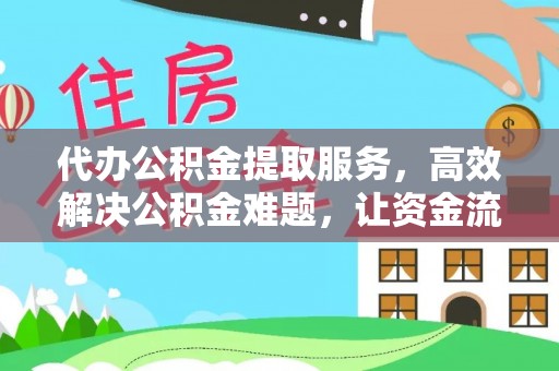 朴子代办公积金提取服务，高效解决公积金难题，让资金流动更自由