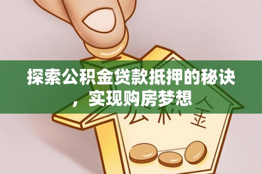 朴子探索公积金贷款抵押的秘诀，实现购房梦想
