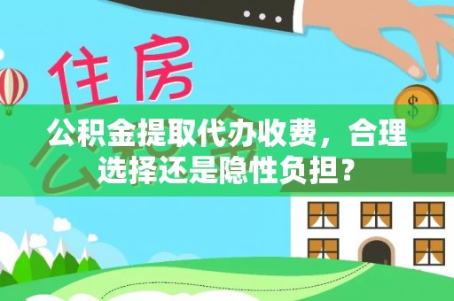 朴子公积金提取代办收费，合理选择还是隐性负担？
