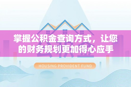 朴子掌握公积金查询方式，让您的财务规划更加得心应手