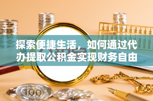 朴子探索便捷生活，如何通过代办提取公积金实现财务自由