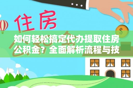 朴子如何轻松搞定代办提取住房公积金？全面解析流程与技巧