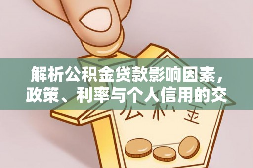 朴子解析公积金贷款影响因素，政策、利率与个人信用的交织作用