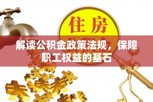 朴子解读公积金政策法规，保障职工权益的基石