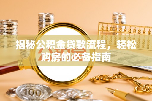 朴子揭秘公积金贷款流程，轻松购房的必备指南