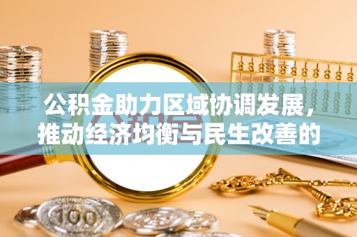 朴子公积金助力区域协调发展，推动经济均衡与民生改善的新引擎