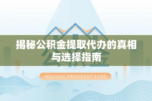 朴子揭秘公积金提取代办的真相与选择指南