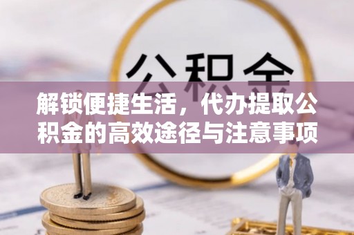 朴子解锁便捷生活，代办提取公积金的高效途径与注意事项