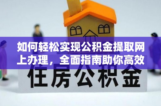 朴子如何轻松实现公积金提取网上办理，全面指南助你高效完成