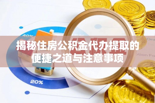 朴子揭秘住房公积金代办提取的便捷之道与注意事项