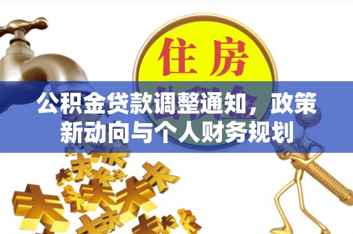 朴子公积金贷款调整通知，政策新动向与个人财务规划