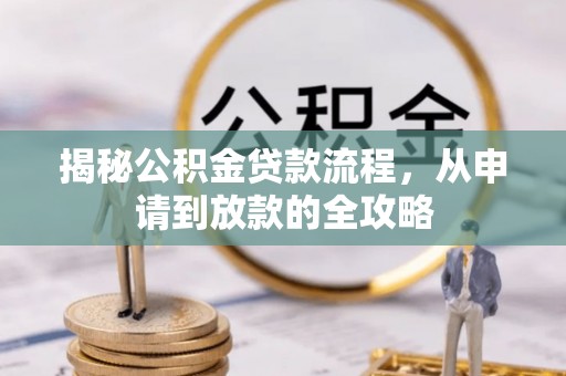 朴子揭秘公积金贷款流程，从申请到放款的全攻略