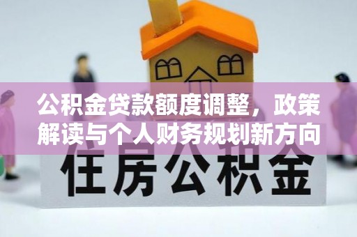 朴子公积金贷款额度调整，政策解读与个人财务规划新方向