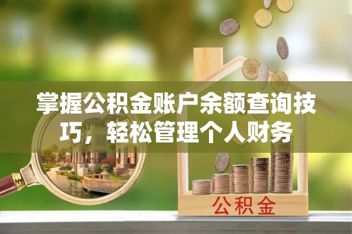 朴子掌握公积金账户余额查询技巧，轻松管理个人财务