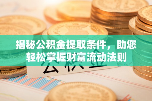 朴子揭秘公积金提取条件，助您轻松掌握财富流动法则