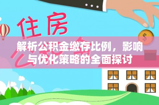 朴子解析公积金缴存比例，影响与优化策略的全面探讨