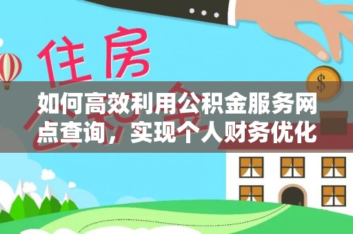 朴子如何高效利用公积金服务网点查询，实现个人财务优化