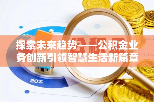 朴子探索未来趋势——公积金业务创新引领智慧生活新篇章