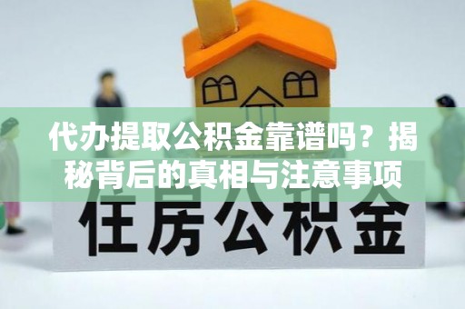 朴子代办提取公积金靠谱吗？揭秘背后的真相与注意事项