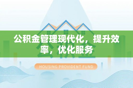 朴子公积金管理现代化，提升效率，优化服务
