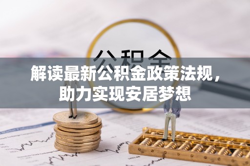 朴子解读最新公积金政策法规，助力实现安居梦想