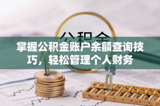 朴子掌握公积金账户余额查询技巧，轻松管理个人财务