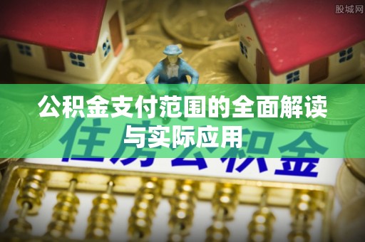 朴子公积金支付范围的全面解读与实际应用