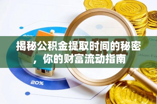 朴子揭秘公积金提取时间的秘密，你的财富流动指南