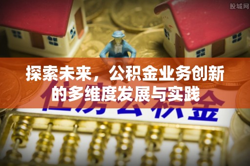 朴子探索未来，公积金业务创新的多维度发展与实践