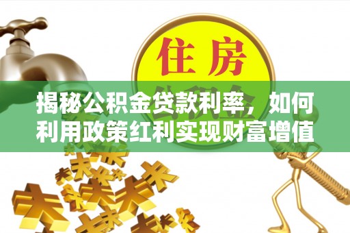 朴子揭秘公积金贷款利率，如何利用政策红利实现财富增值